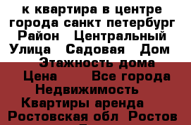 1-к.квартира в центре города санкт-петербург › Район ­ Центральный › Улица ­ Садовая › Дом ­ 12 › Этажность дома ­ 6 › Цена ­ 9 - Все города Недвижимость » Квартиры аренда   . Ростовская обл.,Ростов-на-Дону г.